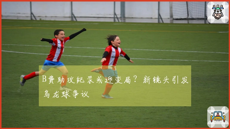 B费助攻纪录或迎变局？新镜头引发乌龙球争议