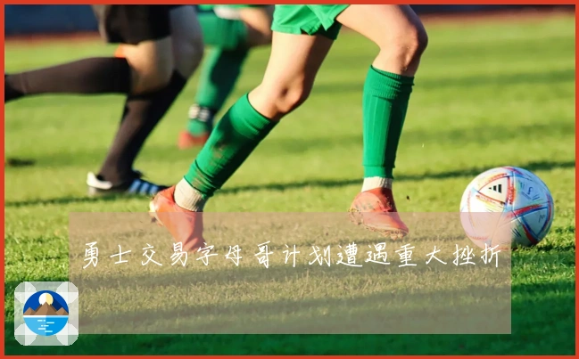 勇士交易字母哥计划遭遇重大挫折